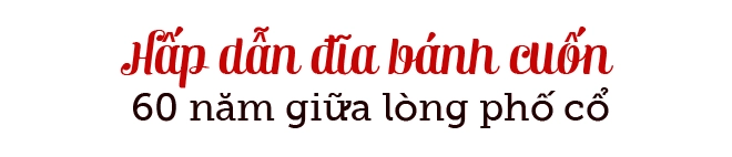 Quán bánh cuốn gia truyền 60 năm độc nhất vô nhị ở hà nội nhờ có nguyên liệu này